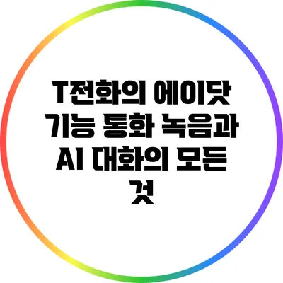 T전화의 에이닷 기능: 통화 녹음과 AI 대화의 모든 것