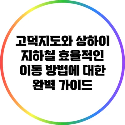 고덕지도와 상하이 지하철: 효율적인 이동 방법에 대한 완벽 가이드