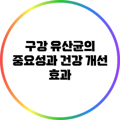 구강 유산균의 중요성과 건강 개선 효과