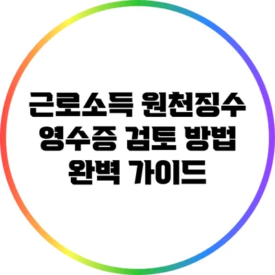 근로소득 원천징수 영수증 검토 방법 완벽 가이드