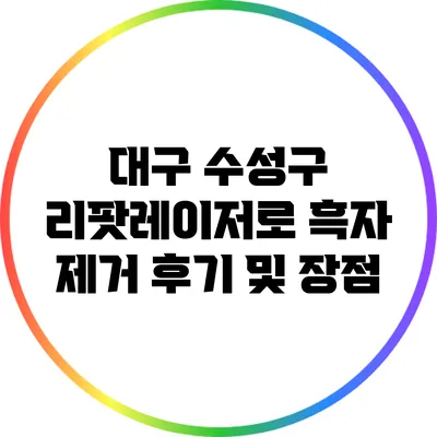 대구 수성구 리팟레이저로 흑자 제거 후기 및 장점