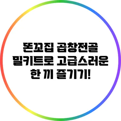 똔꼬집 곱창전골 밀키트로 고급스러운 한 끼 즐기기!