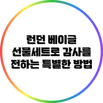 런던 베이글 선물세트로 감사를 전하는 특별한 방법