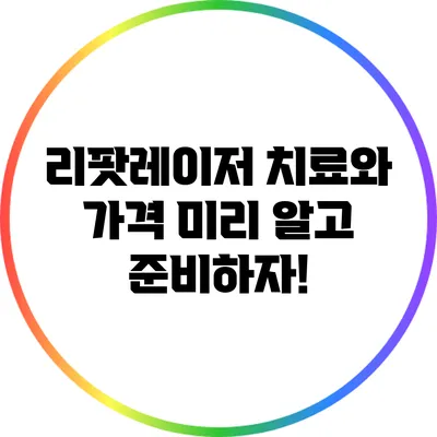 리팟레이저 치료와 가격: 미리 알고 준비하자!