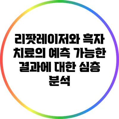 리팟레이저와 흑자 치료의 예측 가능한 결과에 대한 심층 분석