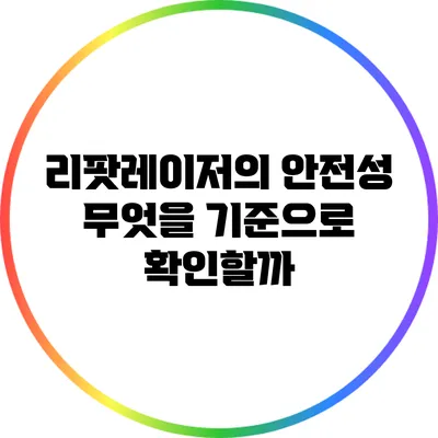 리팟레이저의 안전성: 무엇을 기준으로 확인할까?