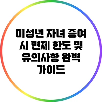 미성년 자녀 증여 시 면제 한도 및 유의사항 완벽 가이드