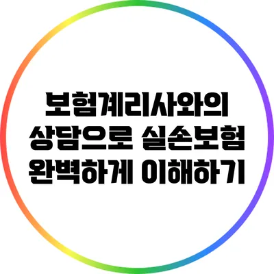 보험계리사와의 상담으로 실손보험 완벽하게 이해하기