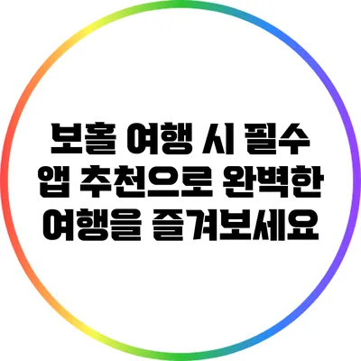 보홀 여행 시 필수 앱 추천으로 완벽한 여행을 즐겨보세요