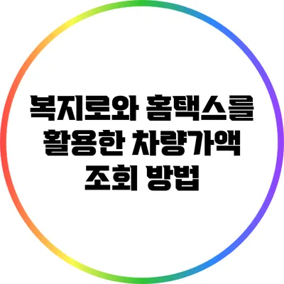 복지로와 홈택스를 활용한 차량가액 조회 방법