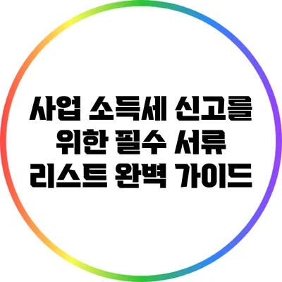 사업 소득세 신고를 위한 필수 서류 리스트 완벽 가이드