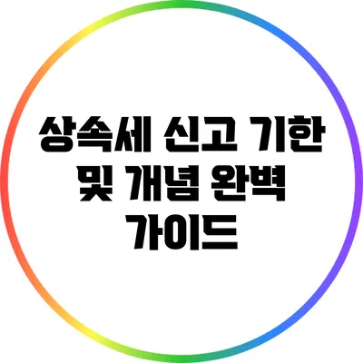 상속세 신고 기한 및 개념 완벽 가이드