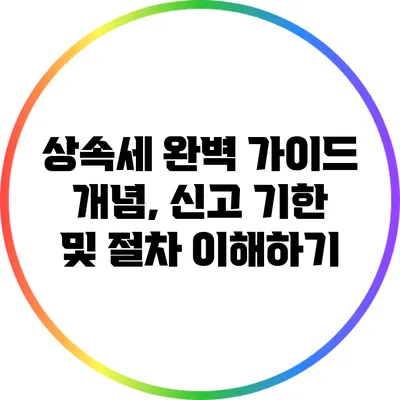 상속세 완벽 가이드: 개념, 신고 기한 및 절차 이해하기