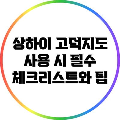 상하이 고덕지도 사용 시 필수 체크리스트와 팁