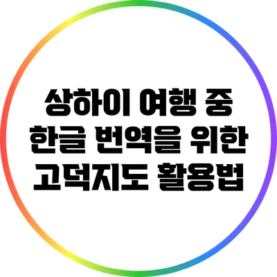 상하이 여행 중 한글 번역을 위한 고덕지도 활용법