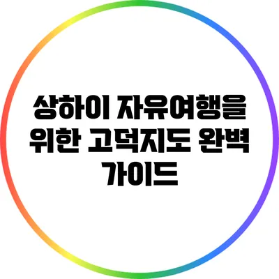 상하이 자유여행을 위한 고덕지도 완벽 가이드