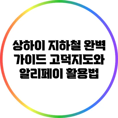 상하이 지하철 완벽 가이드: 고덕지도와 알리페이 활용법