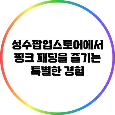 성수팝업스토어에서 핑크 패딩을 즐기는 특별한 경험