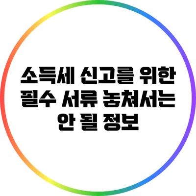 소득세 신고를 위한 필수 서류: 놓쳐서는 안 될 정보