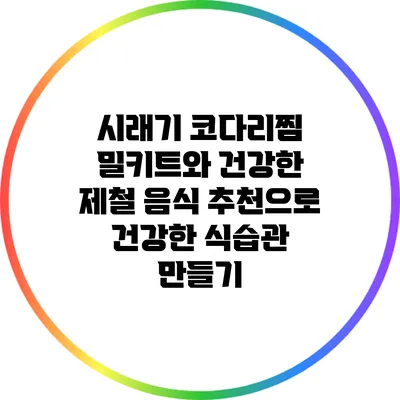 시래기 코다리찜 밀키트와 건강한 제철 음식 추천으로 건강한 식습관 만들기