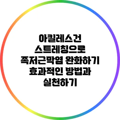 아킬레스건 스트레칭으로 족저근막염 완화하기: 효과적인 방법과 실천하기