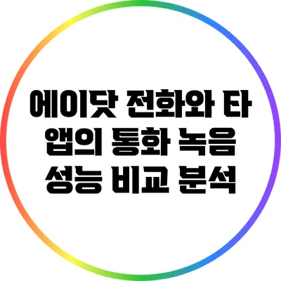 에이닷 전화와 타 앱의 통화 녹음 성능 비교 분석
