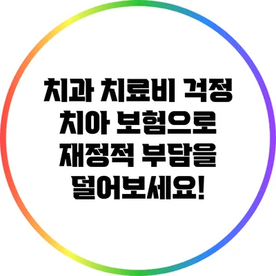 치과 치료비 걱정? 치아 보험으로 재정적 부담을 덜어보세요!