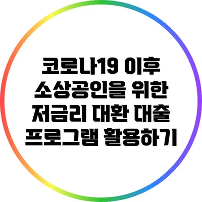 코로나19 이후 소상공인을 위한 저금리 대환 대출 프로그램 활용하기