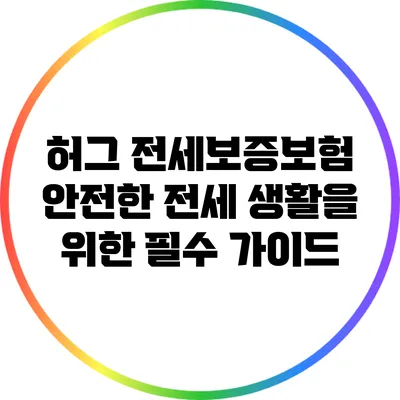 허그 전세보증보험: 안전한 전세 생활을 위한 필수 가이드