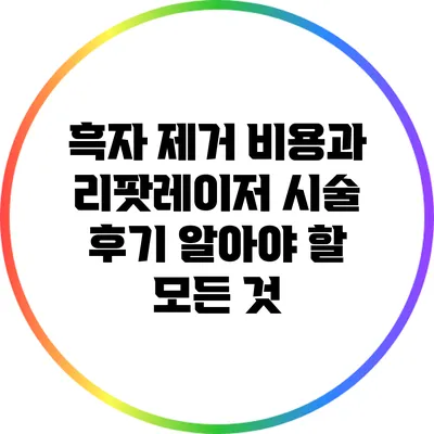 흑자 제거 비용과 리팟레이저 시술 후기: 알아야 할 모든 것