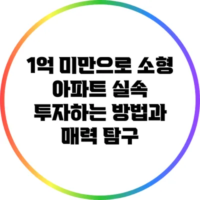 1억 미만으로 소형 아파트 실속 투자하는 방법과 매력 탐구
