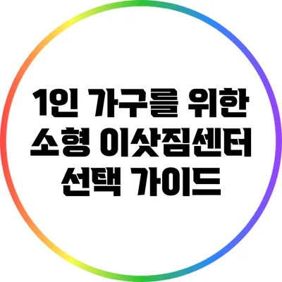 1인 가구를 위한 소형 이삿짐센터 선택 가이드