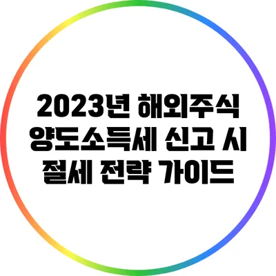 2023년 해외주식 양도소득세 신고 시 절세 전략 가이드