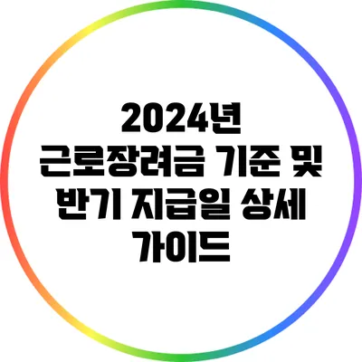 2024년 근로장려금 기준 및 반기 지급일 상세 가이드