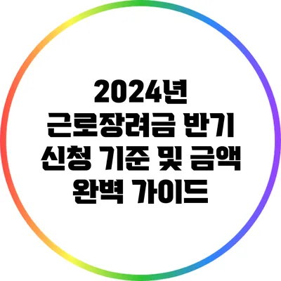 2024년 근로장려금 반기 신청 기준 및 금액 완벽 가이드