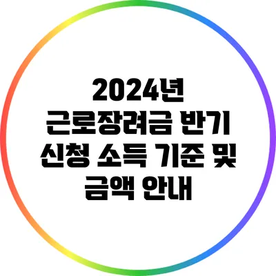 2024년 근로장려금 반기 신청 소득 기준 및 금액 안내