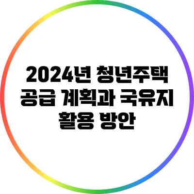 2024년 청년주택 공급 계획과 국유지 활용 방안