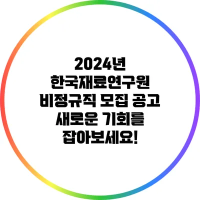 2024년 한국재료연구원 비정규직 모집 공고: 새로운 기회를 잡아보세요!