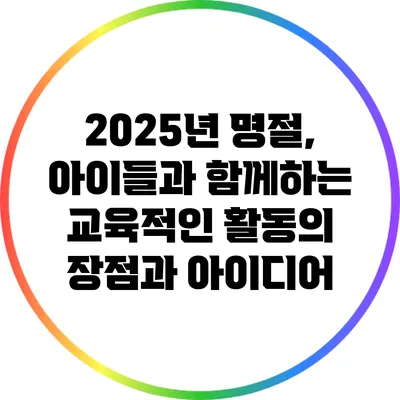 2025년 명절, 아이들과 함께하는 교육적인 활동의 장점과 아이디어