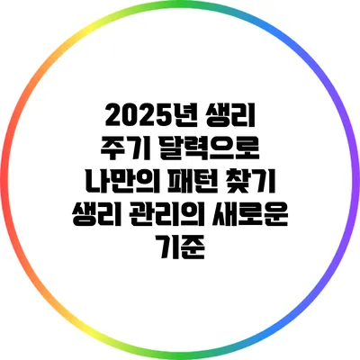 2025년 생리 주기 달력으로 나만의 패턴 찾기: 생리 관리의 새로운 기준