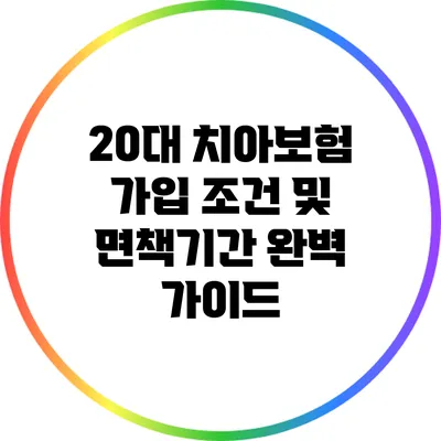 20대 치아보험 가입 조건 및 면책기간 완벽 가이드