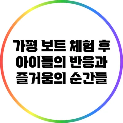 가평 보트 체험 후 아이들의 반응과 즐거움의 순간들