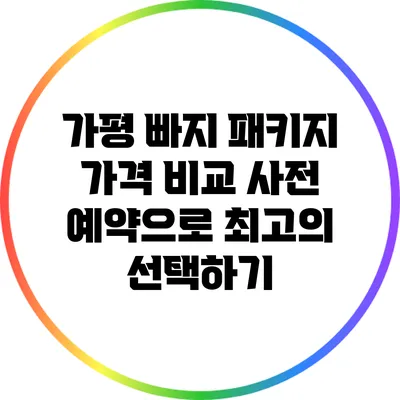 가평 빠지 패키지 가격 비교: 사전 예약으로 최고의 선택하기