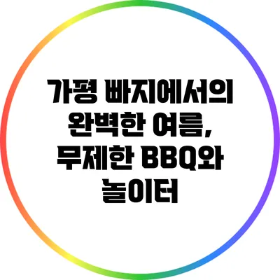 가평 빠지에서의 완벽한 여름, 무제한 BBQ와 놀이터