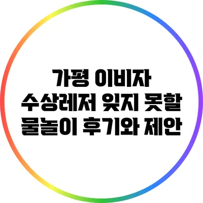 가평 이비자 수상레저: 잊지 못할 물놀이 후기와 제안