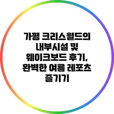 가평 크리스월드의 내부시설 및 웨이크보드 후기, 완벽한 여름 레포츠 즐기기