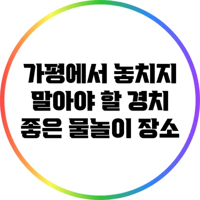 가평에서 놓치지 말아야 할 경치 좋은 물놀이 장소
