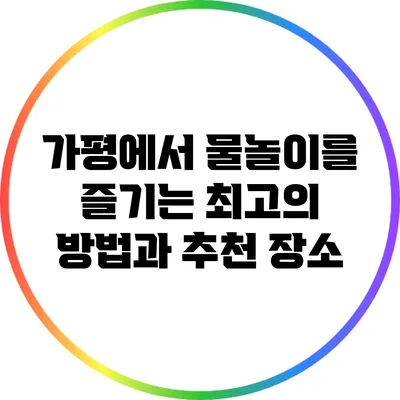 가평에서 물놀이를 즐기는 최고의 방법과 추천 장소