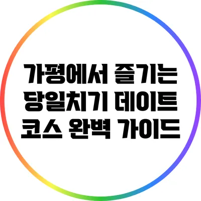 가평에서 즐기는 당일치기 데이트 코스 완벽 가이드