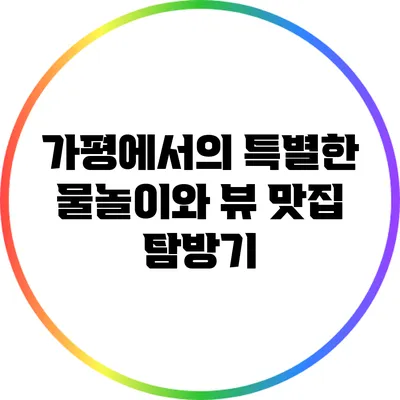 가평에서의 특별한 물놀이와 뷰 맛집 탐방기